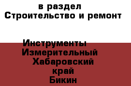  в раздел : Строительство и ремонт » Инструменты »  » Измерительный . Хабаровский край,Бикин г.